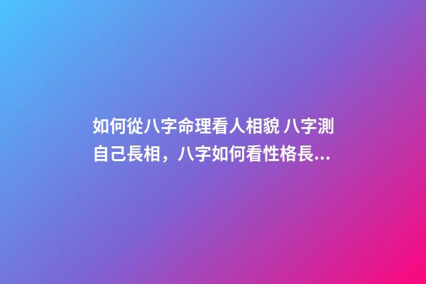如何從八字命理看人相貌 八字測自己長相，八字如何看性格長相-第1張-觀點(diǎn)-玄機(jī)派